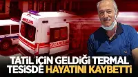 Yaşlı adam, tatil için geldiği termal tesisde hayatını kaybetti