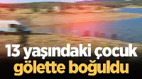 13 yaşındaki çocuk gölette boğuldu